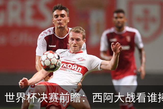 世界杯决赛前瞻：西阿大战看谁捧大力神杯 一人冲击历史神迹