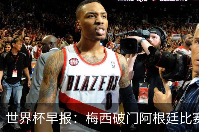 世界杯早报：梅西破门阿根廷比赛进加时 埃及点球淘汰澳大利亚