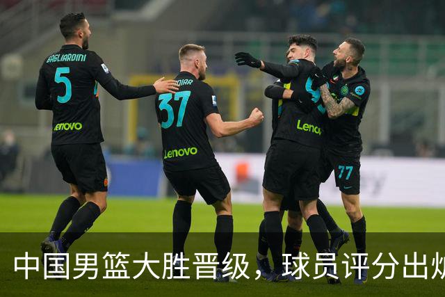 中国男篮大胜晋级，球员评分出炉，高诗岩最差，庞峥麟成最大惊喜