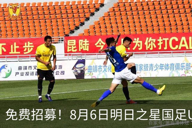 免费招募！8月6日明日之星国足U17VS勒沃库森，寻找3位幸运球童！