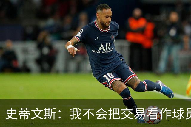 史蒂文斯：我不会把交易看作球员间的比较 这绝不是对布朗的轻视