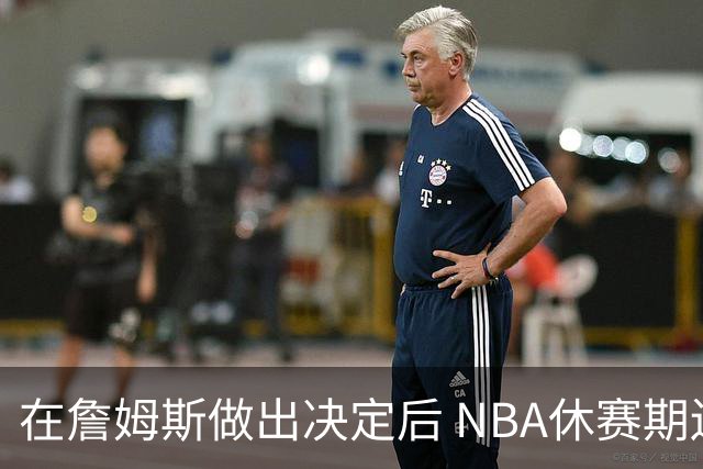 在詹姆斯做出决定后 NBA休赛期还将上演哪些大戏？