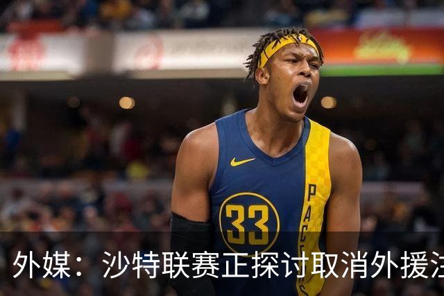 外媒：沙特联赛正探讨取消外援注册人数上限，并推动本国球员留洋