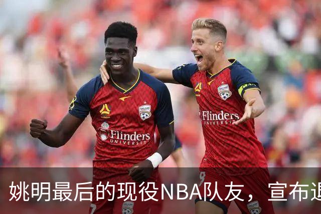 姚明最后的现役NBA队友，宣布退役！洛瑞1天合同回归猛龙