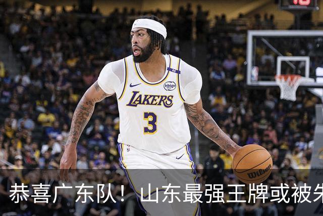 恭喜广东队！山东最强王牌或被朱芳雨挖走，这可是加强版萨林杰