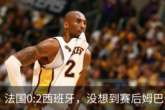法国0:2西班牙，没想到赛后姆巴佩这样说，高估了自己被对手研究透