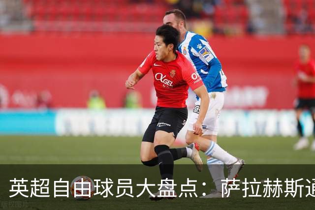 英超自由球员大盘点：萨拉赫斯通斯领衔 桑乔去向未定