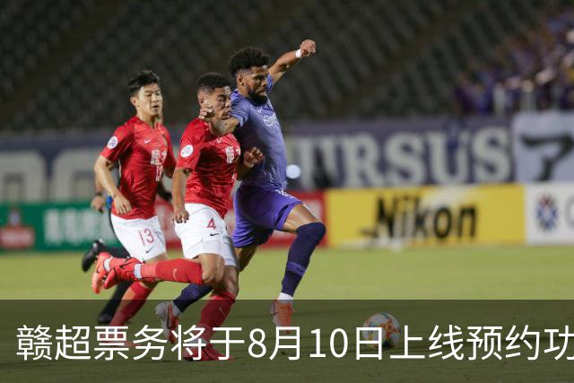 赣超票务将于8月10日上线预约功能，淘汰赛采用“实名预约、统一摇号”的方式，每个账号最多可预约4人