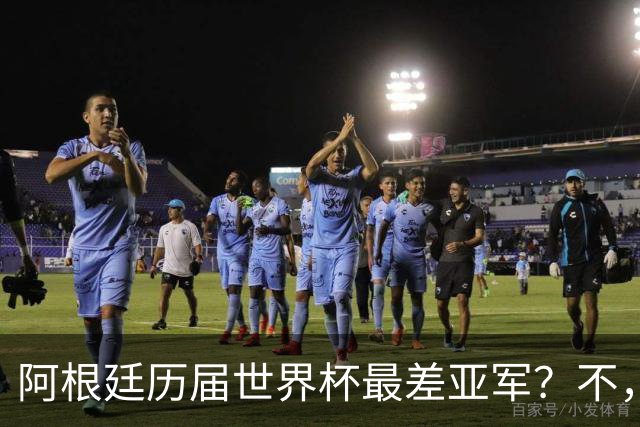 阿根廷历届世界杯最差亚军？不，说轻了