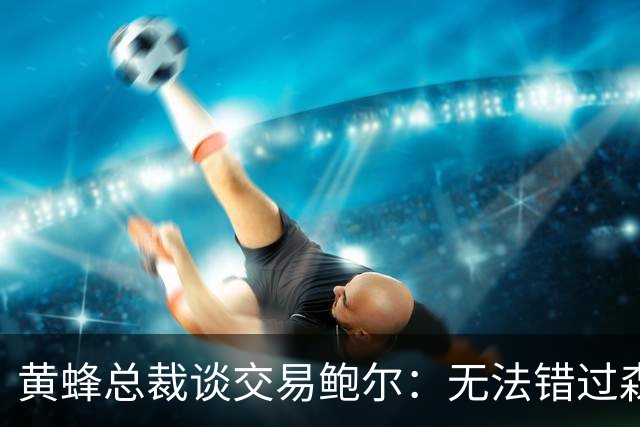 黄蜂总裁谈交易鲍尔：无法错过森林狼提供的筹码