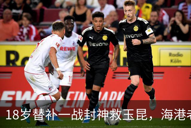 18岁替补一战封神救玉昆，海港老将踉跄背影里，藏着中超换代密码