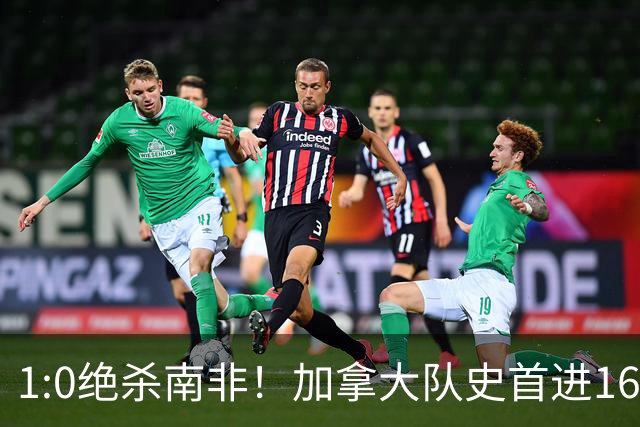 1:0绝杀南非！加拿大队史首进16强，被英超嘲讽的马什改写屈辱