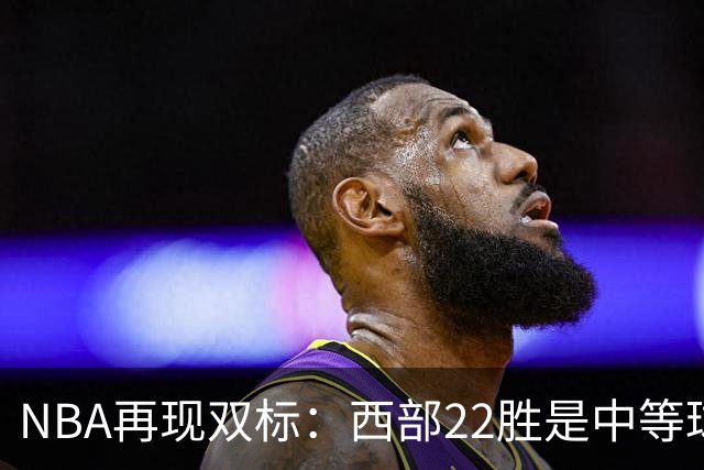 NBA再现双标：西部22胜是中等球队，东部45胜是弱队