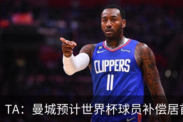 TA：曼城预计世界杯球员补偿居首，连续3届第一