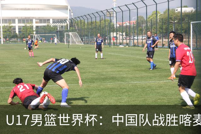 U17男篮世界杯：中国队战胜喀麦隆队