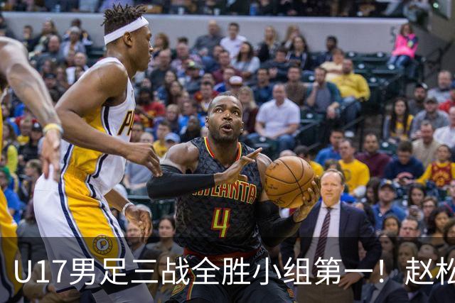 U17男足三战全胜小组第一！赵松源传射孔玺诺破门